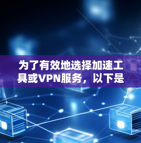 为了有效地选择加速工具或VPN服务，以下是一个有序的指南