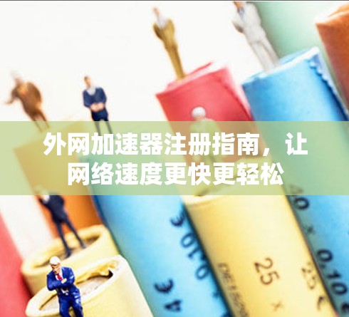 外网加速器注册指南，让网络速度更快更轻松