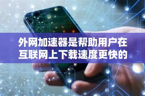 外网加速器是帮助用户在互联网上下载速度更快的软件，通常允许用户在自己的电脑上下载，然后通过互联网连接到服务器。以下是几种常见的免费外网加速器工具，供你选择
