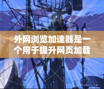 外网浏览加速器是一个用于提升网页加载速度的工具，jackie168 提供了多种选择，以下是几种常见的外网加速器工具及其特点