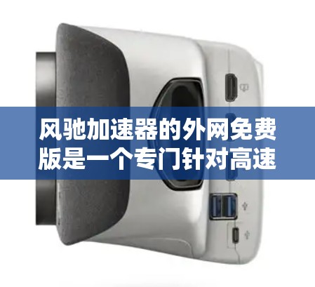 风驰加速器的外网免费版是一个专门针对高速无线网络连接的加速工具，提供免费的高速数据传输，无需额外网络设备。以下是其主要特点和功能