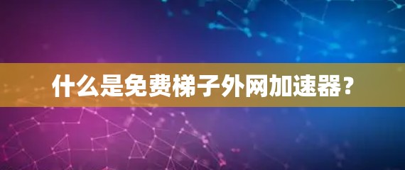 什么是免费梯子外网加速器？