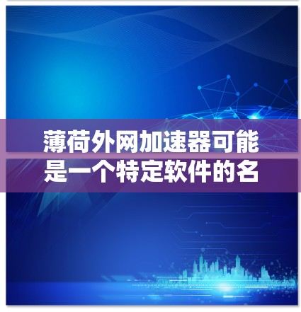 薄荷外网加速器可能是一个特定软件的名称，但根据目前的搜索结果，找不到与外网加速器相关的工具。然而，如果你指的是在 thick.net 上加速网络的能力，可以尝试以下方法