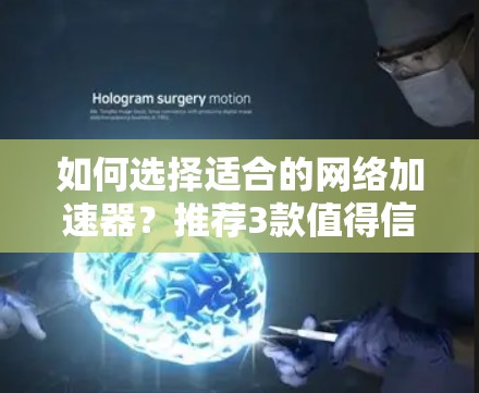 如何选择适合的网络加速器？推荐3款值得信赖的工具