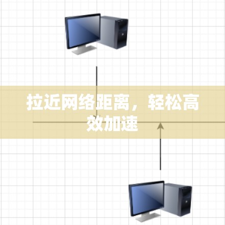 拉近网络距离，轻松高效加速