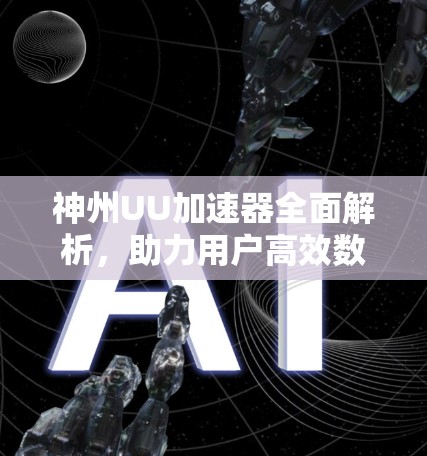 神州UU加速器全面解析，助力用户高效数据传输