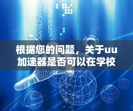 根据您的问题,关于uu加速器是否可以在学校网络上使用,需要考虑以下几个方面 根据您的问题,关于uu加速器是否可以在学校网络上使用,需要考虑以下几个方面