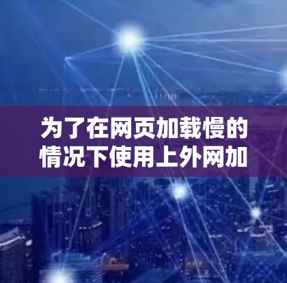 为了在网页加载慢的情况下使用上外网加速器，您可以按照以下步骤操作