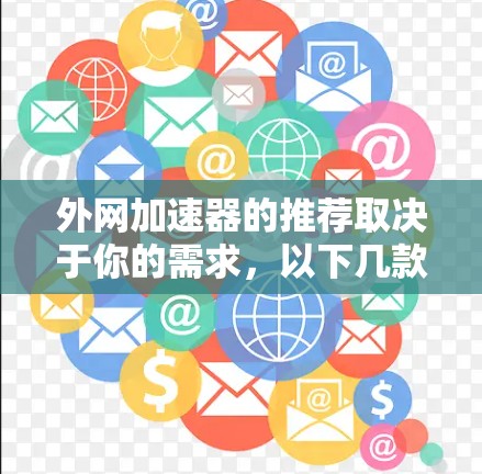外网加速器的推荐取决于你的需求,以下几款推荐了外网加速器,供你参考 外网加速器的推荐取决于你的需求,以下几款推荐了外网加速器,供你参考