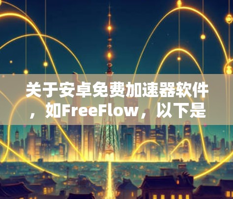 关于安卓免费加速器软件,如FreeFlow,以下是分步的指南 关于安卓免费加速器软件,如FreeFlow,以下是分步的指南