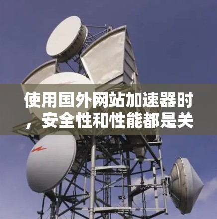 使用国外网站加速器时,安全性和性能都是关键因素。以下是对确保安全性和性能的详细分析 使用国外网站加速器时,安全性和性能都是关键因素。以下是对确保安全性和性能的详细分析