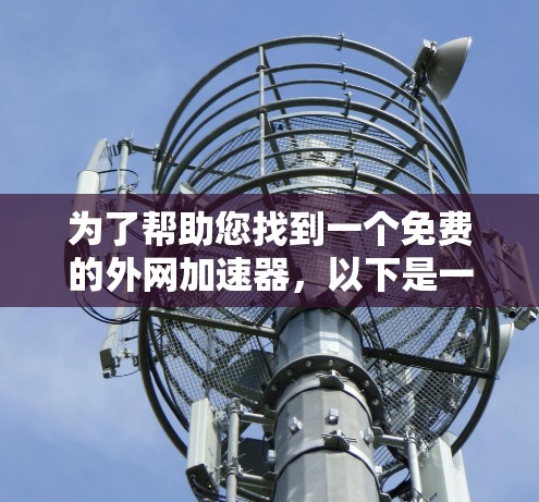 为了帮助您找到一个免费的外网加速器,以下是一些推荐的步骤和建议 为了帮助您找到一个免费的外网加速器,以下是一些推荐的步骤和建议