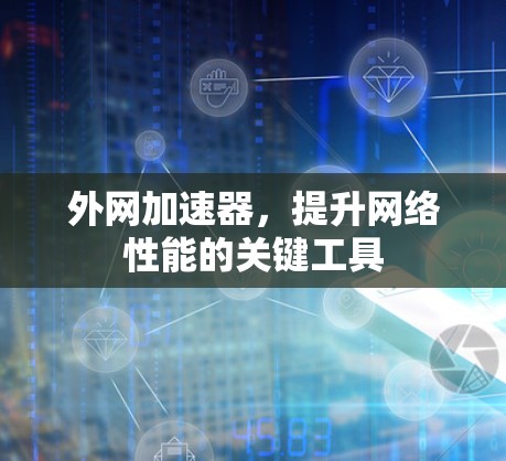 外网加速器,提升网络性能的关键工具 外网加速器,提升网络性能的关键工具