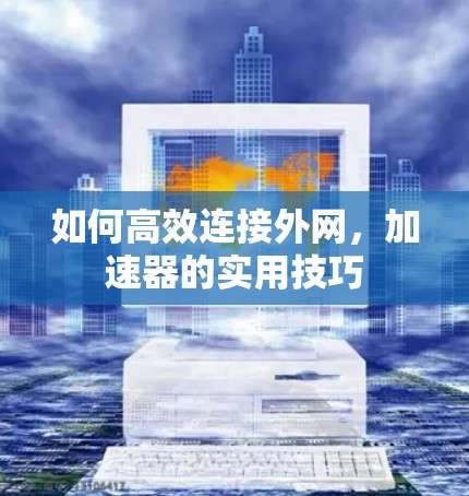 如何高效连接外网,加速器的实用技巧 如何高效连接外网,加速器的实用技巧
