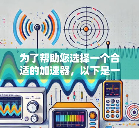 为了帮助您选择一个合适的加速器，以下是一个综合考虑的步骤和推荐