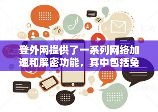 登外网提供了一系列网络加速和解密功能，其中包括免费的加速模式和付费的高级功能。以下是关于登外网加速器的详细信息