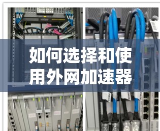 如何选择和使用外网加速器，从速度到稳定的平衡