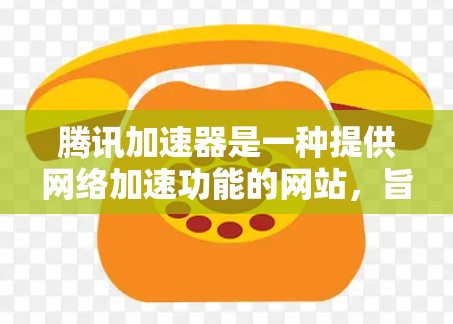 腾讯加速器是一种提供网络加速功能的网站,旨在帮助用户更高效地访问国外网站。以下是关于使用腾讯加速器的详细步骤和注意事项 腾讯加速器是一种提供网络加速功能的网站,旨在帮助用户更高效地访问国外网站。以下是关于使用腾讯加速器的详细步骤和注意事项