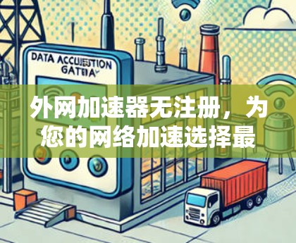 外网加速器无注册，为您的网络加速选择最佳选择