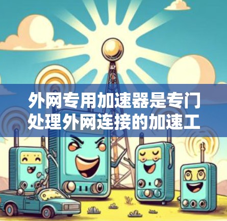 外网专用加速器是专门处理外网连接的加速工具，以下是一些常见的选择及其适用场景
