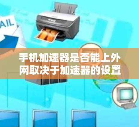手机加速器是否能上外网取决于加速器的设置和功能。有些加速器支持外网连接，而有些则需要特定的配置。以下是详细的解答