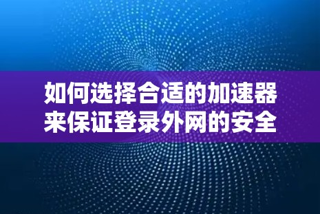如何选择合适的加速器来保证登录外网的安全与速度