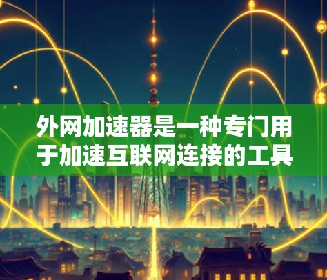 外网加速器是一种专门用于加速互联网连接的工具，旨在帮助用户更快地访问互联网资源。它通过多种方式连接外部服务器，从而减少网络延迟，提供更快的访问速度。以下是对外网加速器的主要功能和用途的详细说明