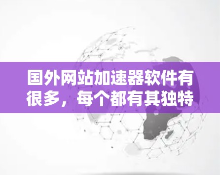 国外网站加速器软件有很多，每个都有其独特的功能和特点，适合不同的需求。以下是一些常见的国外网站加速器软件推荐