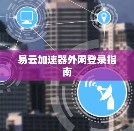 易云加速器外网登录指南