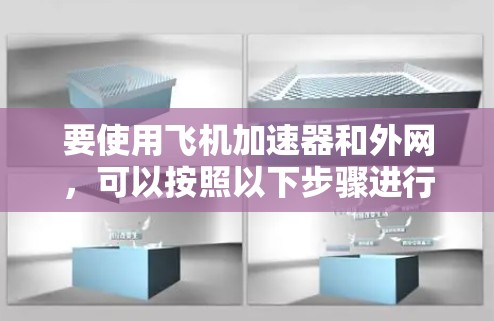 要使用飞机加速器和外网，可以按照以下步骤进行