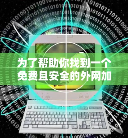 为了帮助你找到一个免费且安全的外网加速器，我整理了几个推荐的选项