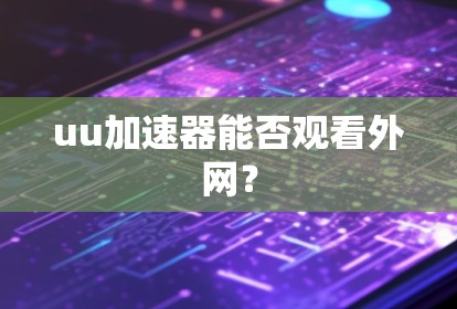 uu加速器能否观看外网？