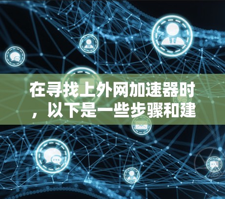 在寻找上外网加速器时，以下是一些步骤和建议，帮助您找到一个可靠和有效的工具