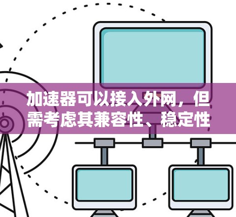 加速器可以接入外网，但需考虑其兼容性、稳定性以及是否符合使用需求。以下是一些关键点