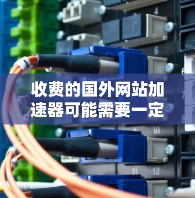 收费的国外网站加速器可能需要一定的费用，但以下是一些常见的免费加速工具，供您参考