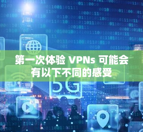 第一次体验 VPNs 可能会有以下不同的感受