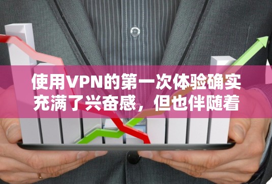 使用VPN的第一次体验确实充满了兴奋感，但也伴随着许多需要考虑的问题和挑战。以下是关于第一次使用VPN的一些关键点和建议