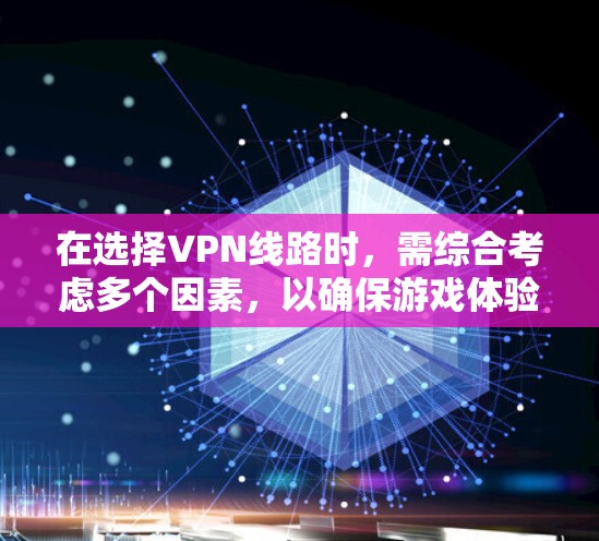 在选择VPN线路时，需综合考虑多个因素，以确保游戏体验的流畅和安全。以下是详细的指导
