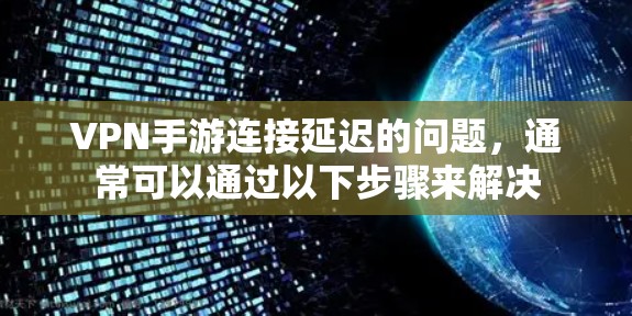 VPN手游连接延迟的问题,通常可以通过以下步骤来解决 VPN手游连接延迟的问题,通常可以通过以下步骤来解决