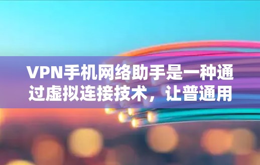 VPN手机网络助手是一种通过虚拟连接技术，让普通用户轻松访问国外服务器和互联网资源的工具，但它们并不是真的提供VPN功能。以下是关于VPN手机网络助手的详细信息
