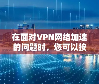 在面对VPN网络加速的问题时，您可以按照以下步骤进行分析和应对