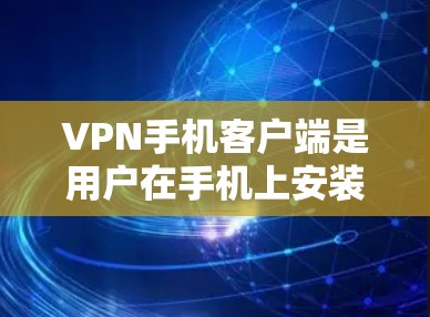 VPN手机客户端是用户在手机上安装的VPN软件，提供安全、加密的网络连接，保护个人数据不被侵犯。以下是几种常见且受欢迎的VPN应用