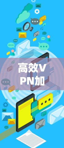 高效VPN加速技术，从技术到应用的全面解决方案