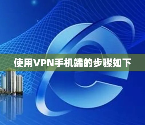 使用VPN手机端的步骤如下
