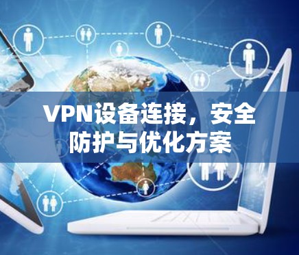 VPN设备连接，安全防护与优化方案