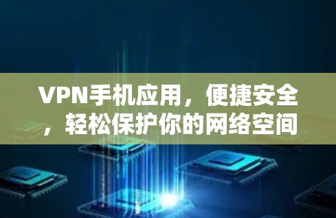 VPN手机应用，便捷安全，轻松保护你的网络空间
