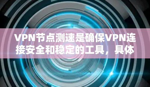 VPN节点测速是确保VPN连接安全和稳定的工具，具体步骤如下