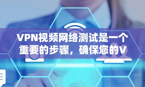 VPN视频网络测试是一个重要的步骤，确保您的VPN连接稳定可靠。以下是一些关键信息和步骤，帮助您进行VPN视频网络测试