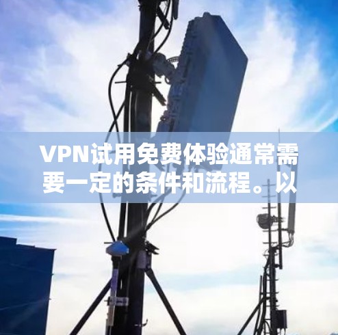 VPN试用免费体验通常需要一定的条件和流程。以下是一些通用的步骤和建议，适用于大多数VPN软件