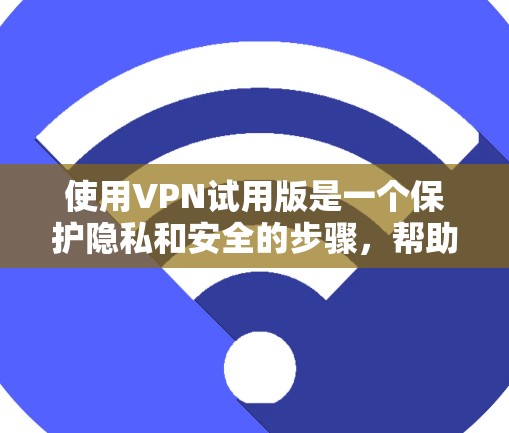 使用VPN试用版是一个保护隐私和安全的步骤,帮助用户享受网络服务,同时避免被截获或破解。以下是详细的操作步骤和注意事项 使用VPN试用版是一个保护隐私和安全的步骤,帮助用户享受网络服务,同时避免被截获或破解。以下是详细的操作步骤和注意事项